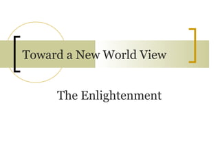 Toward a New World View


     The Enlightenment
 