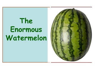 The
Enormous
Watermelon
 