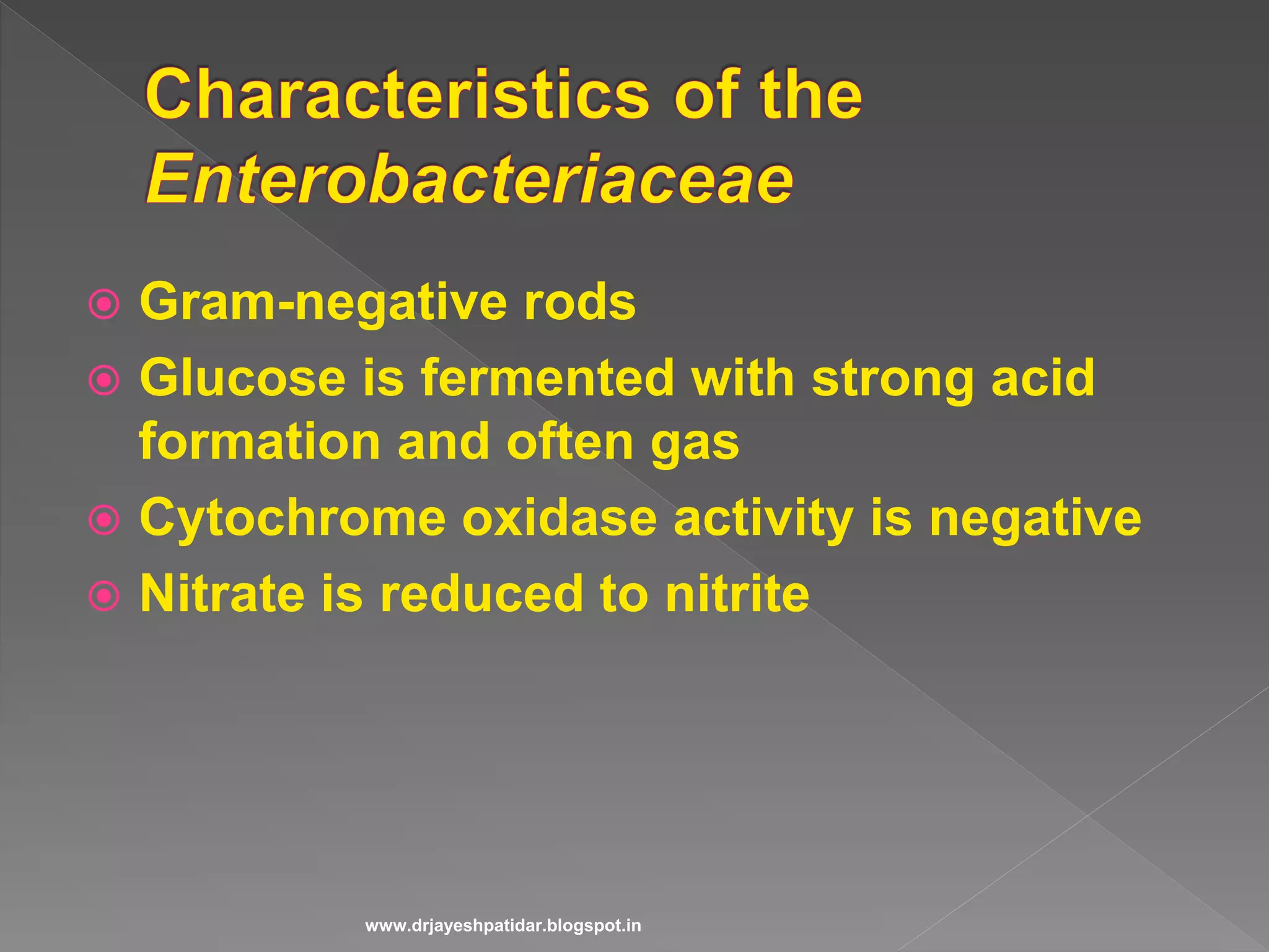  Gram-negative rods
 Glucose is fermented with strong acid
formation and often gas
 Cytochrome oxidase activity is negative
 Nitrate is reduced to nitrite
www.drjayeshpatidar.blogspot.in
 
