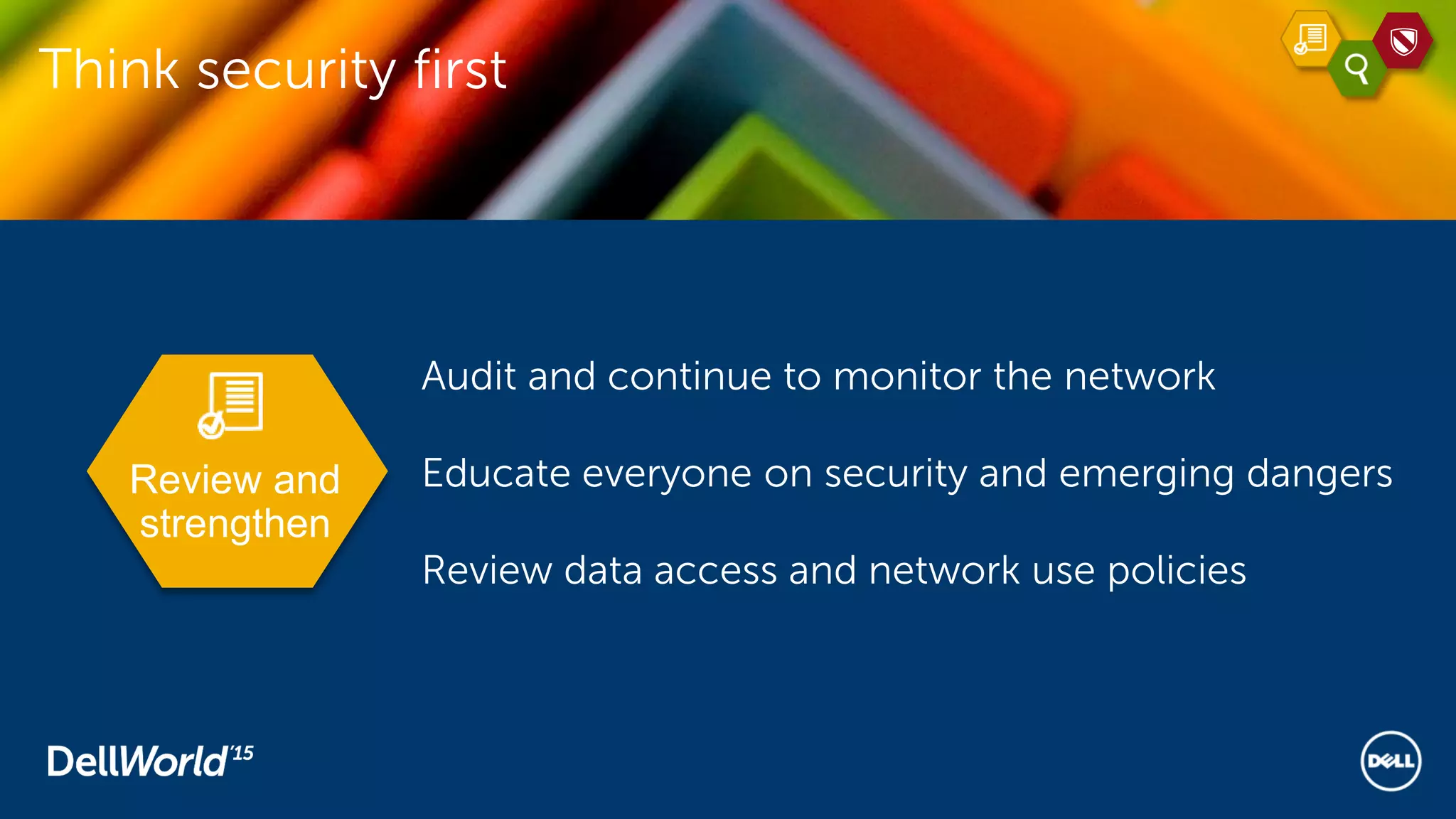 Think security first
Review and
strengthen
Audit and continue to monitor the network
Educate everyone on security and emerging dangers
Review data access and network use policies
 