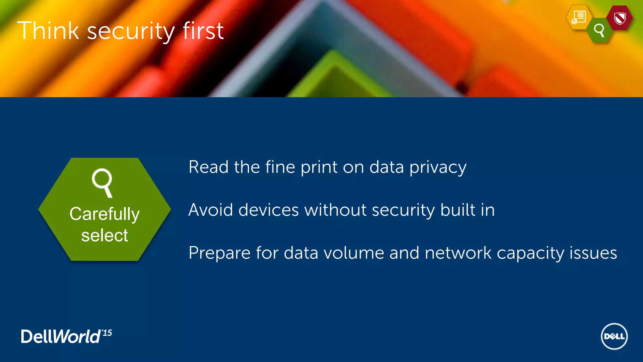 Think security first
Carefully
select
Read the fine print on data privacy
Avoid devices without security built in
Prepare for data volume and network capacity issues
 