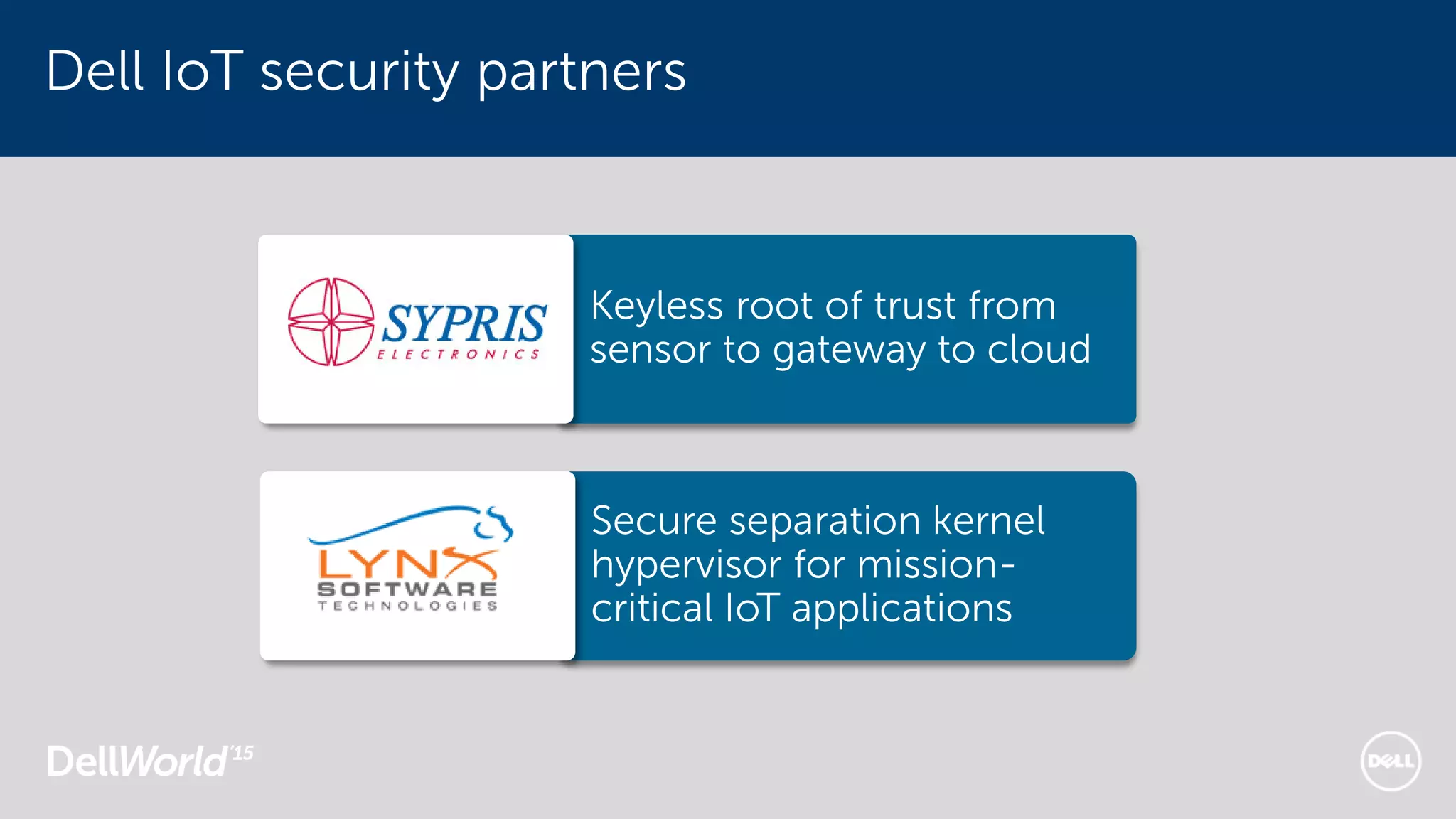 Keyless root of trust from
sensor to gateway to cloud
Dell IoT security partners
Secure separation kernel
hypervisor for mission-
critical IoT applications
 