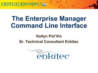 The Enterprise Manager
Command Line Interface
Kellyn Pot’Vin
Sr. Technical Consultant Enkitec
 