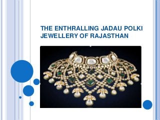 THE ENTHRALLING JADAU POLKI
JEWELLERY OF RAJASTHAN
 