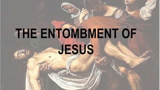 THE ENTOMBMENT OF
JESUS
 