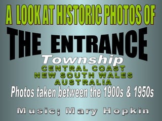 A  LOOK AT HISTORIC PHOTOS OF THE  ENTRANCE CENTRAL COAST NEW SOUTH WALES AUSTRALIA Photos taken between the 1900s & 1950s Township Music; Mary Hopkin 