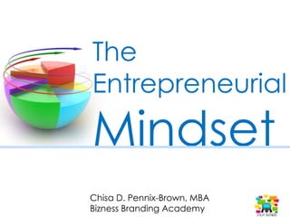 The
Entrepreneurial
Mindset
Chisa D. Pennix-Brown, MBA
Bizness Branding Academy
 