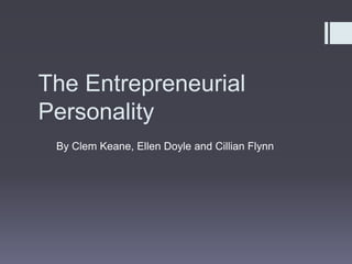 The Entrepreneurial
Personality
By Clem Keane, Ellen Doyle and Cillian Flynn

 