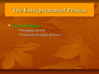 The Entrepreneurial Process

   Growth Strategies
        Managing Growth
        Expansion Strategies & Issues




                                         7
 