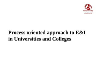 Process oriented approach to E&I
in Universities and Colleges
 