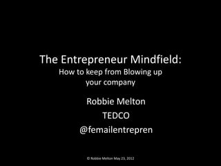 The Entrepreneur Mindfield:
   How to keep from Blowing up
          your company

         Robbie Melton
            TEDCO
        @femailentrepren

          © Robbie Melton May 23, 2012
 