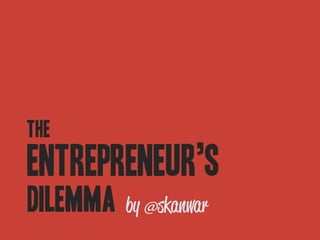 The
Entrepreneur’s
Dilemma
 