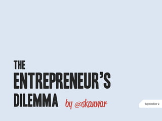 The
Entrepreneur’s
Dilemma          September 2
 