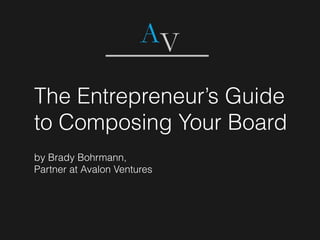 The Entrepreneur’s Guide
to Composing Your Board
by Brady Bohrmann,
Partner at Avalon Ventures
 