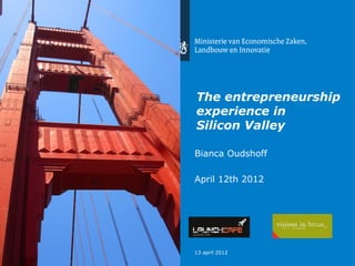 The entrepreneurship
experience in
Silicon Valley

Bianca Oudshoff

April 12th 2012




13 april 2012
 