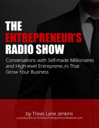 THE ENTREPRENEUR’S RADIO SHOW 
Conversations with Self-made Millionaires and High-level Entrepreneurs that Grow Your Business 
Copyright © 2012, 2013 The Entrepreneur’s Radio Show Page 1 of 15 
 