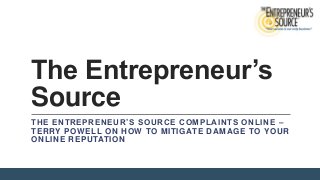 The Entrepreneur’s
Source
THE ENTREPRENEUR’S SOURCE COMPLAINTS ONLINE –
TERRY POWELL ON HOW TO MITIGATE DAMAGE TO YOUR
ONLINE REPUTATION

 