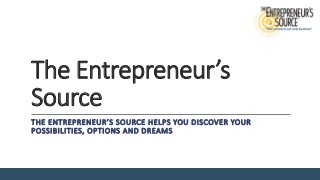 The Entrepreneur’s
Source
THE ENTREPRENEUR’S SOURCE HELPS YOU DISCOVER YOUR
POSSIBILITIES, OPTIONS AND DREAMS
 