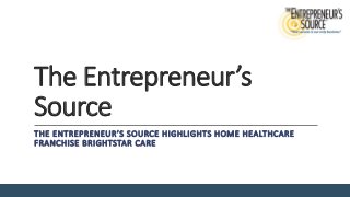 The Entrepreneur’s
Source
THE ENTREPRENEUR’S SOURCE HIGHLIGHTS HOME HEALTHCARE
FRANCHISE BRIGHTSTAR CARE
 