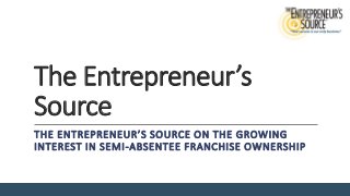The Entrepreneur’s
Source
THE ENTREPRENEUR’S SOURCE ON THE GROWING
INTEREST IN SEMI-ABSENTEE FRANCHISE OWNERSHIP
 