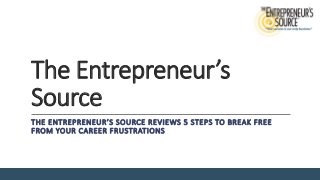 The Entrepreneur’s
Source
THE ENTREPRENEUR’S SOURCE REVIEWS 5 STEPS TO BREAK FREE
FROM YOUR CAREER FRUSTRATIONS
 