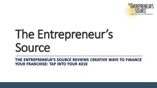 The Entrepreneur’s
Source
THE ENTREPRENEUR’S SOURCE REVIEWS CREATIVE WAYS TO FINANCE
YOUR FRANCHISE: TAP INTO YOUR 401K
 