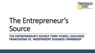 The Entrepreneur’s
Source
THE ENTREPRENEUR’S SOURCE TERRY POWELL DISCUSSES
FRANCHISING VS. INDEPENDENT BUSINESS OWNERSHIP
 