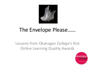 The Envelope Please……
Lessons from Okanagan College’s first
Online Learning Quality Awards

 