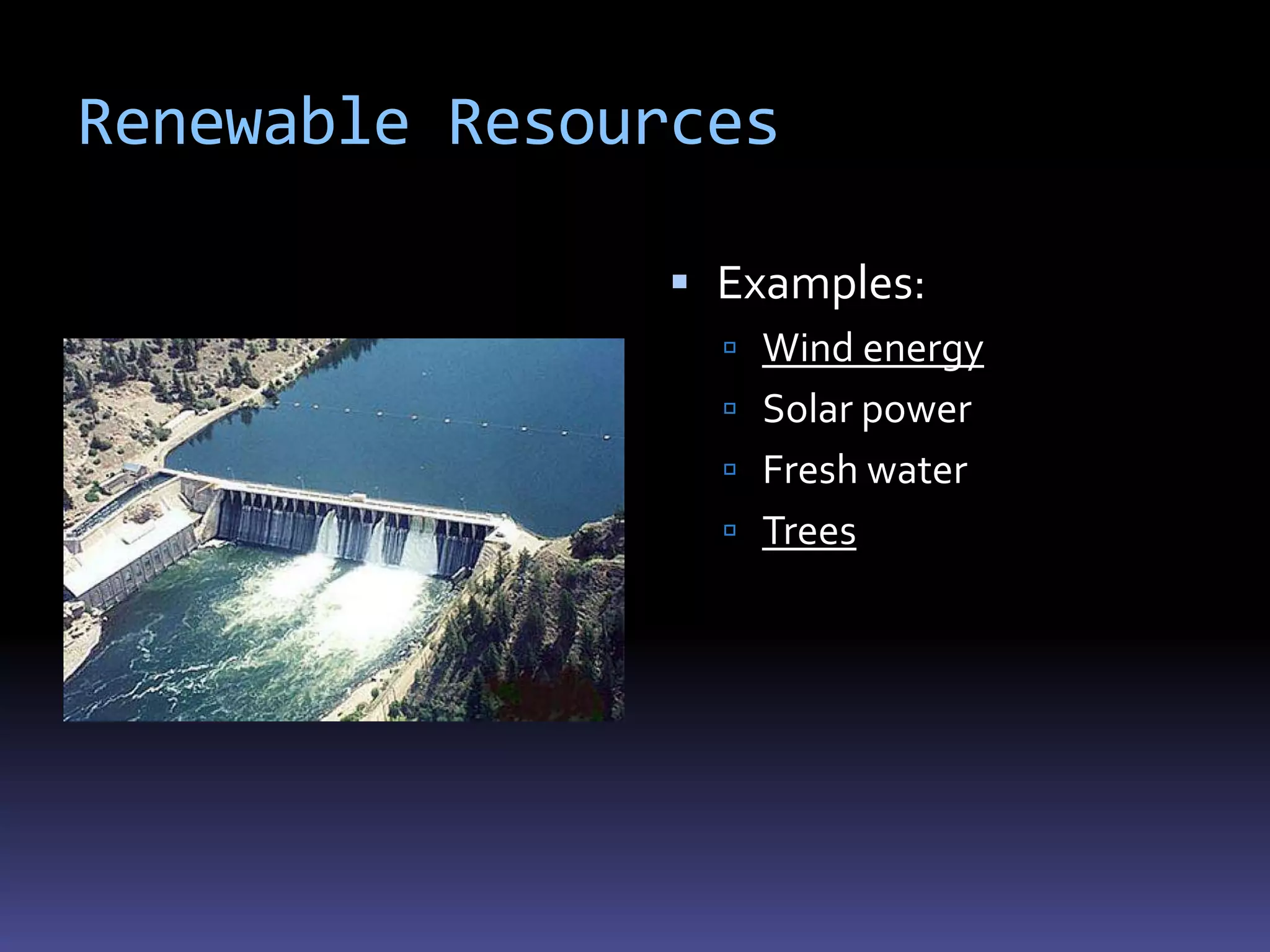 Renewable Resources

                Examples:
                  Wind energy
                  Solar power
                  Fresh water
                  Trees
 