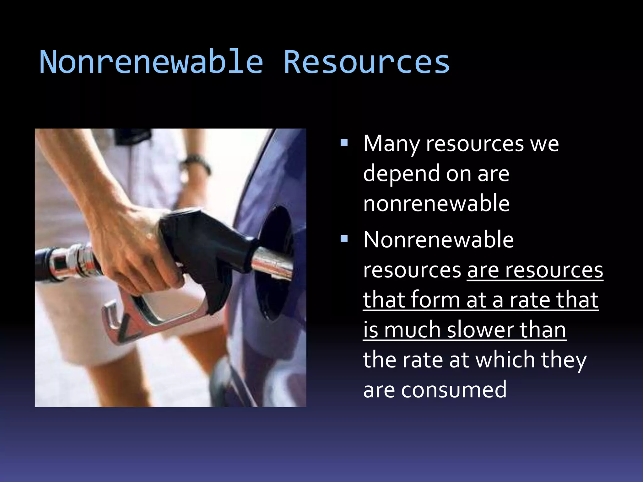 Nonrenewable Resources

                Many resources we
                 depend on are
                 nonrenewable
                Nonrenewable
                 resources are resources
                 that form at a rate that
                 is much slower than
                 the rate at which they
                 are consumed
 