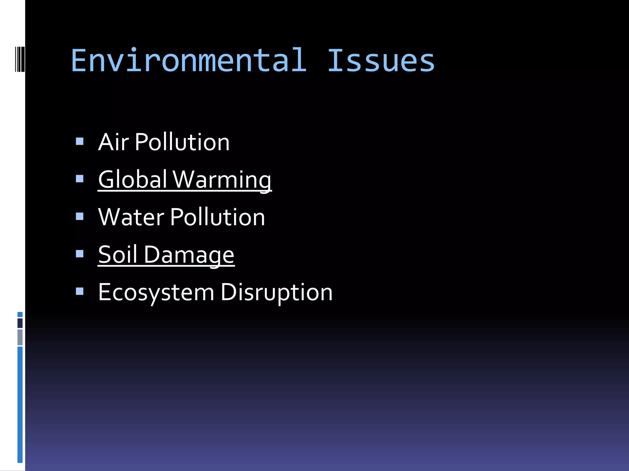 Environmental Issues

 Air Pollution
 Global Warming
 Water Pollution
 Soil Damage
 Ecosystem Disruption
 
