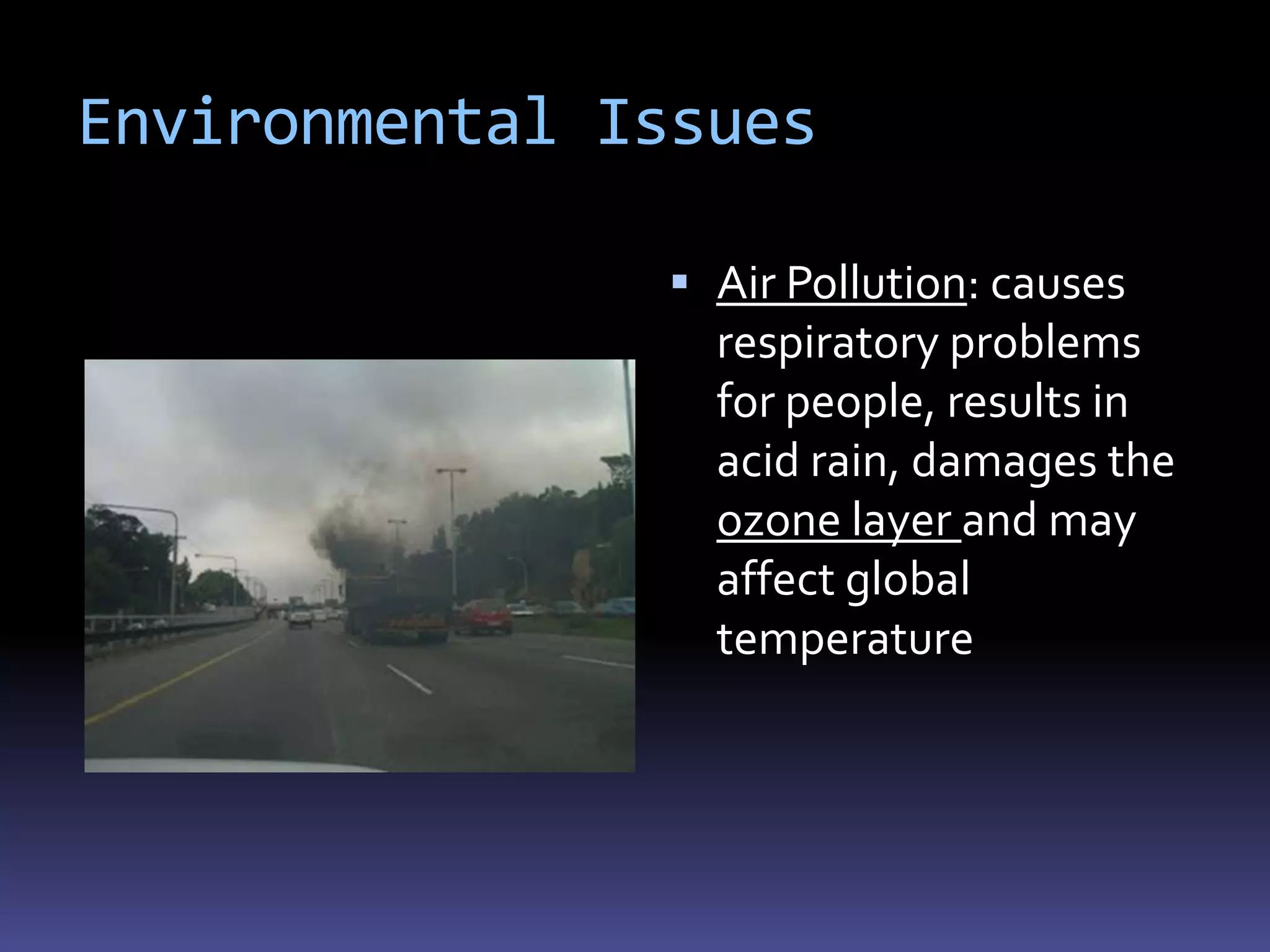 Environmental Issues

                Air Pollution: causes
                 respiratory problems
                 for people, results in
                 acid rain, damages the
                 ozone layer and may
                 affect global
                 temperature
 