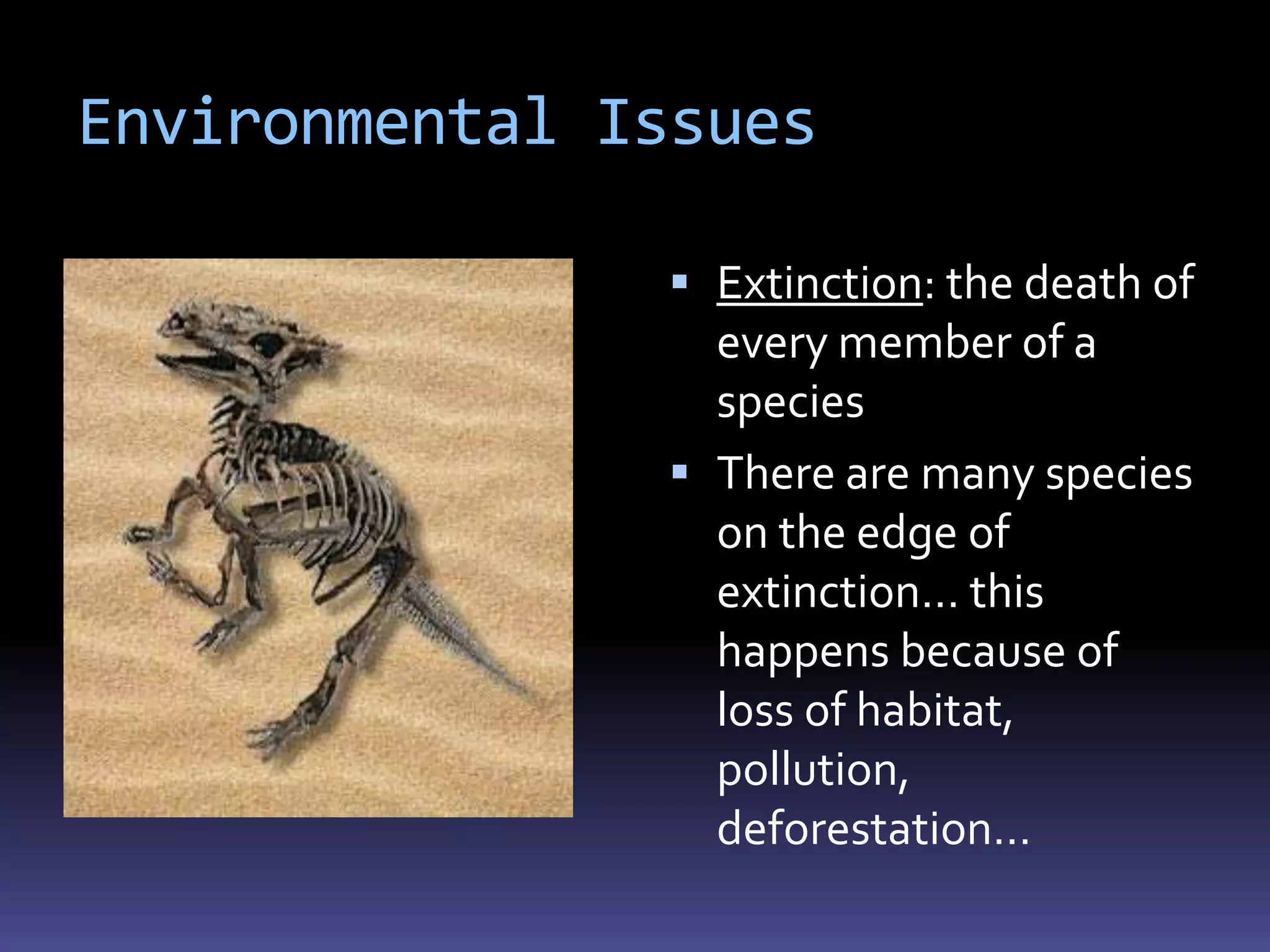 Environmental Issues

                Extinction: the death of
                 every member of a
                 species
                There are many species
                 on the edge of
                 extinction… this
                 happens because of
                 loss of habitat,
                 pollution,
                 deforestation…
 