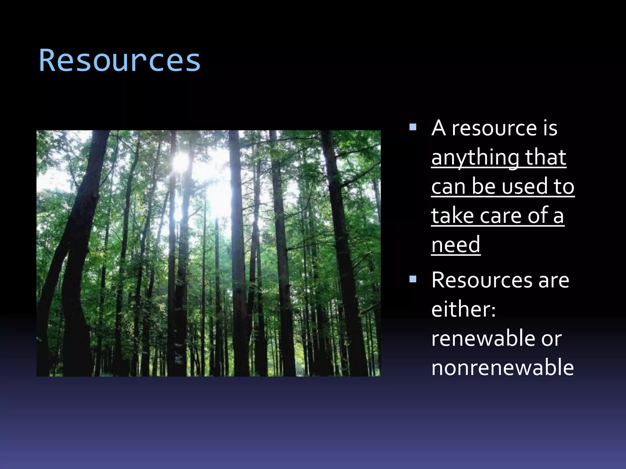 Resources
             A resource is
              anything that
              can be used to
              take care of a
              need
             Resources are
              either:
              renewable or
              nonrenewable
 