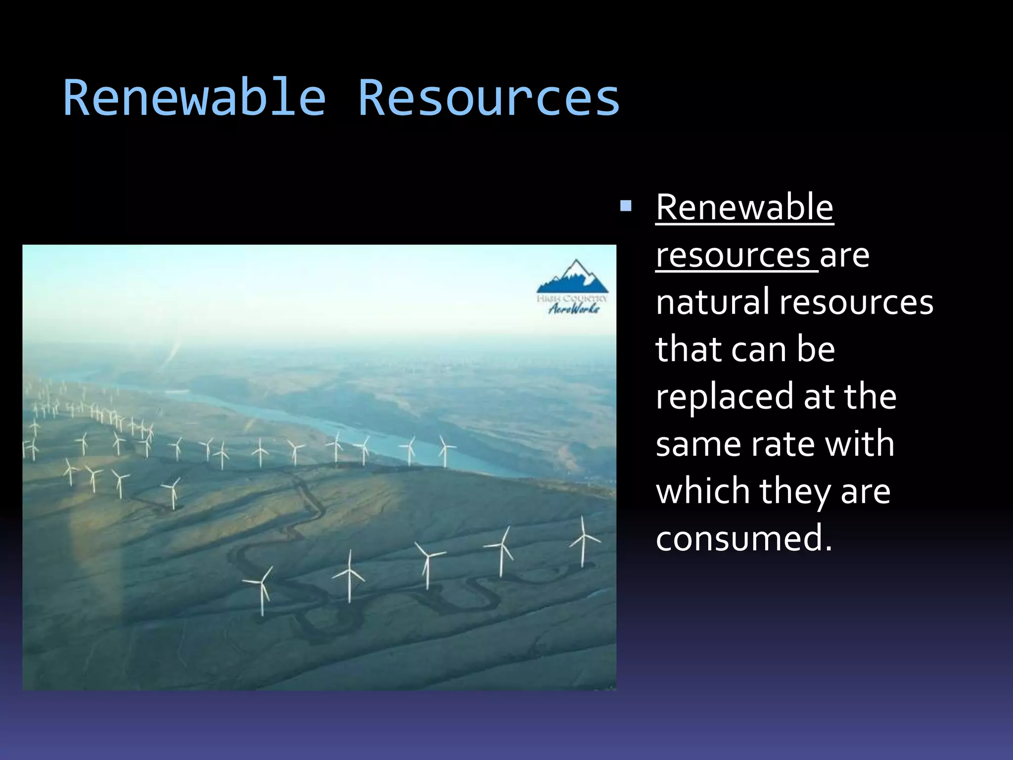 Renewable Resources
                   Renewable
                      resources are
                      natural resources
                      that can be
                      replaced at the
                      same rate with
                      which they are
                      consumed.
 