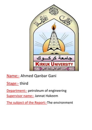 GaniAhmed Qanbar-Name:
third-Stage:
ineeringof engpetroleum-Department:
Jannat Hakeem-Supervisor name:
environmentThe-The subject of the Report:
 