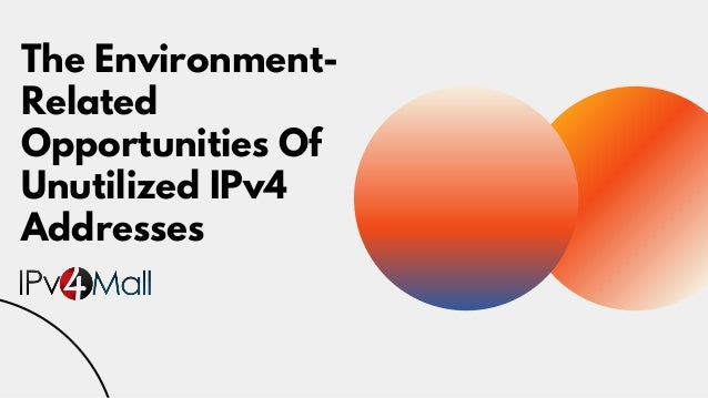 The Environment-
Related
Opportunities Of
Unutilized IPv4
Addresses
 