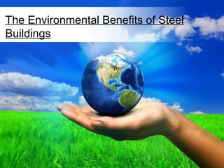 The Environmental Benefits of Steel
Buildings




               Free Powerpoint Templates
                                           Page 1
 