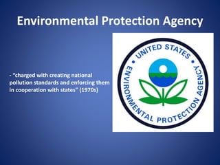 Environmental Protection Agency
- “charged with creating national
pollution standards and enforcing them
in cooperation with states” (1970s)
 