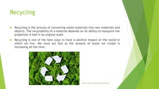 Recycling
 Recycling is the process of converting waste materials into new materials and
objects. The recyclability of a material depends on its ability to reacquire the
properties it had in its original state.
 Recycling is one of the best ways to have a positive impact on the world in
which we live. We must act fast as the amount of waste we create is
increasing all the time.
Fonte: blog/increase-your-recycling
 