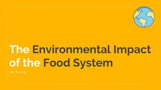 The Environmental Impact
of the Food System
My Truong
 