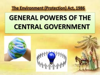 The Environment (Protection) Act, 1986

GENERAL POWERS OF THE
CENTRAL GOVERNMENT

 