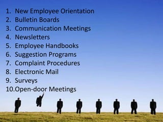 1. New Employee Orientation
2. Bulletin Boards
3. Communication Meetings
4. Newsletters
5. Employee Handbooks
6. Suggestion Programs
7. Complaint Procedures
8. Electronic Mail
9. Surveys
10.Open-door Meetings
 