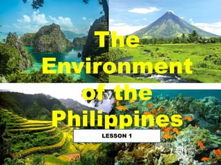 The
Environment
of the
Philippines
LESSON 1
 