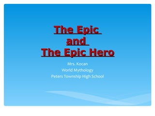 The Epic  and  The Epic Hero Mrs. Kocan World Mythology Peters Township High School 