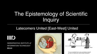The Epistemology of Scientific
Inquiry
Latecomers United [East-West] United
 