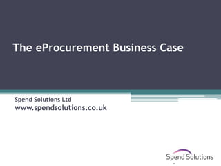 The eProcurement Business Case



Spend Solutions Ltd
www.spendsolutions.co.uk
 