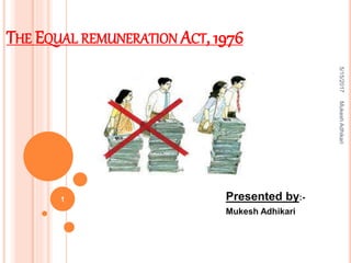 THE EQUAL REMUNERATION ACT, 1976
Presented by:-
Mukesh Adhikari
5/15/2017
1
MukeshAdhikari
 