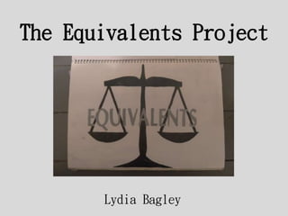 The Equivalents Project 
Lydia Bagley 
 