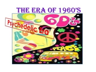 THE ERA OF 1960’s  Psychedelic Era 